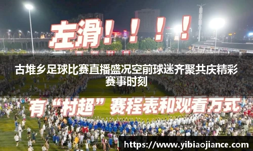 古堆乡足球比赛直播盛况空前球迷齐聚共庆精彩赛事时刻