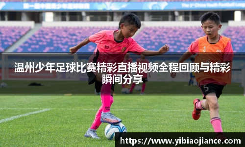 温州少年足球比赛精彩直播视频全程回顾与精彩瞬间分享