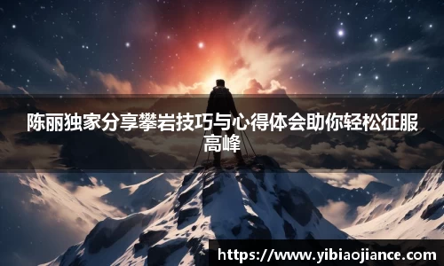 陈丽独家分享攀岩技巧与心得体会助你轻松征服高峰