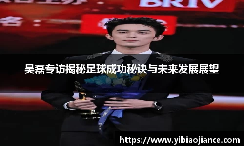 吴磊专访揭秘足球成功秘诀与未来发展展望