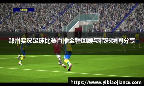 郑州实况足球比赛直播全程回顾与精彩瞬间分享