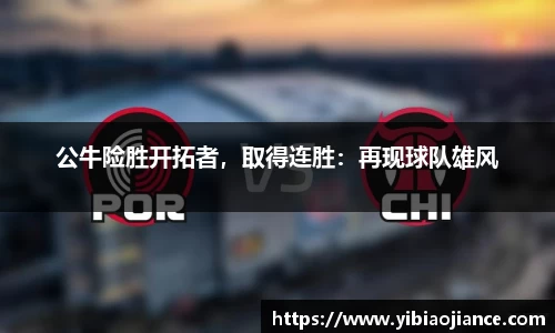 公牛险胜开拓者，取得连胜：再现球队雄风