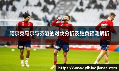 阿尔克马尔与芬洛的对决分析及胜负预测解析