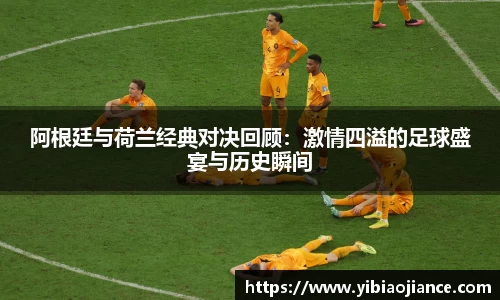 阿根廷与荷兰经典对决回顾：激情四溢的足球盛宴与历史瞬间