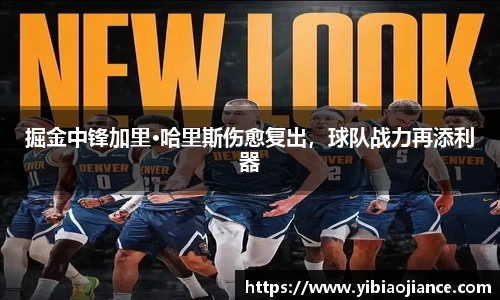 掘金中锋加里·哈里斯伤愈复出，球队战力再添利器