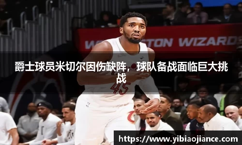 爵士球员米切尔因伤缺阵，球队备战面临巨大挑战